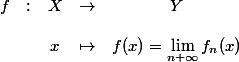 \begin{array}{ccccc}
 \\ f & : & X & \to & Y \\
 \\  & & x & \mapsto & f(x)=\lim_{n\maptso +\infty} f_n(x) \\
 \\ \end{array}